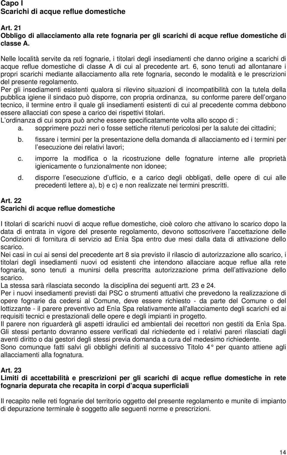 6, sono tenuti ad allontanare i propri scarichi mediante allacciamento alla rete fognaria, secondo le modalità e le prescrizioni del presente regolamento.