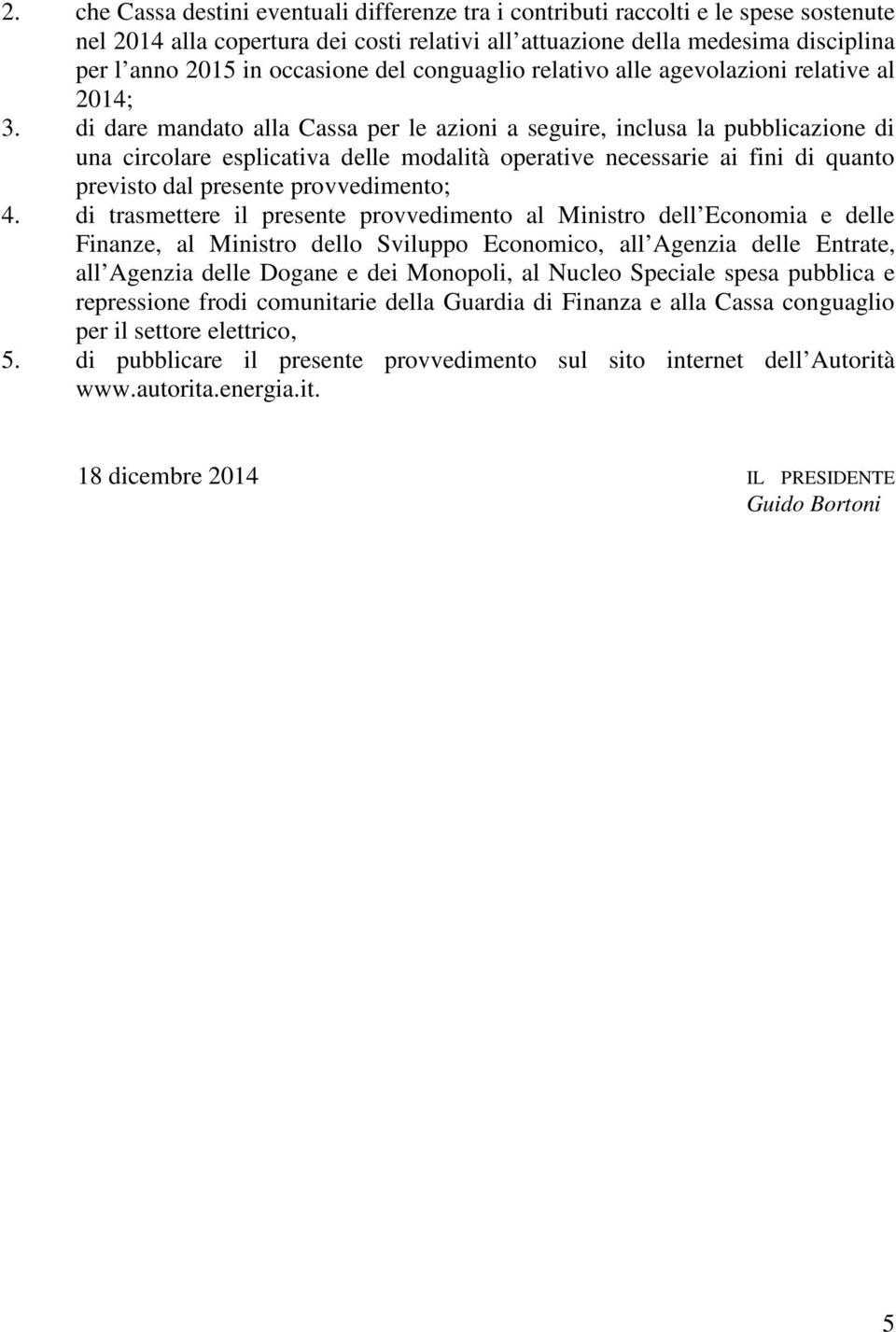 di dare mandato alla Cassa per le azioni a seguire, inclusa la pubblicazione di una circolare esplicativa delle modalità operative necessarie ai fini di quanto previsto dal presente provvedimento; 4.