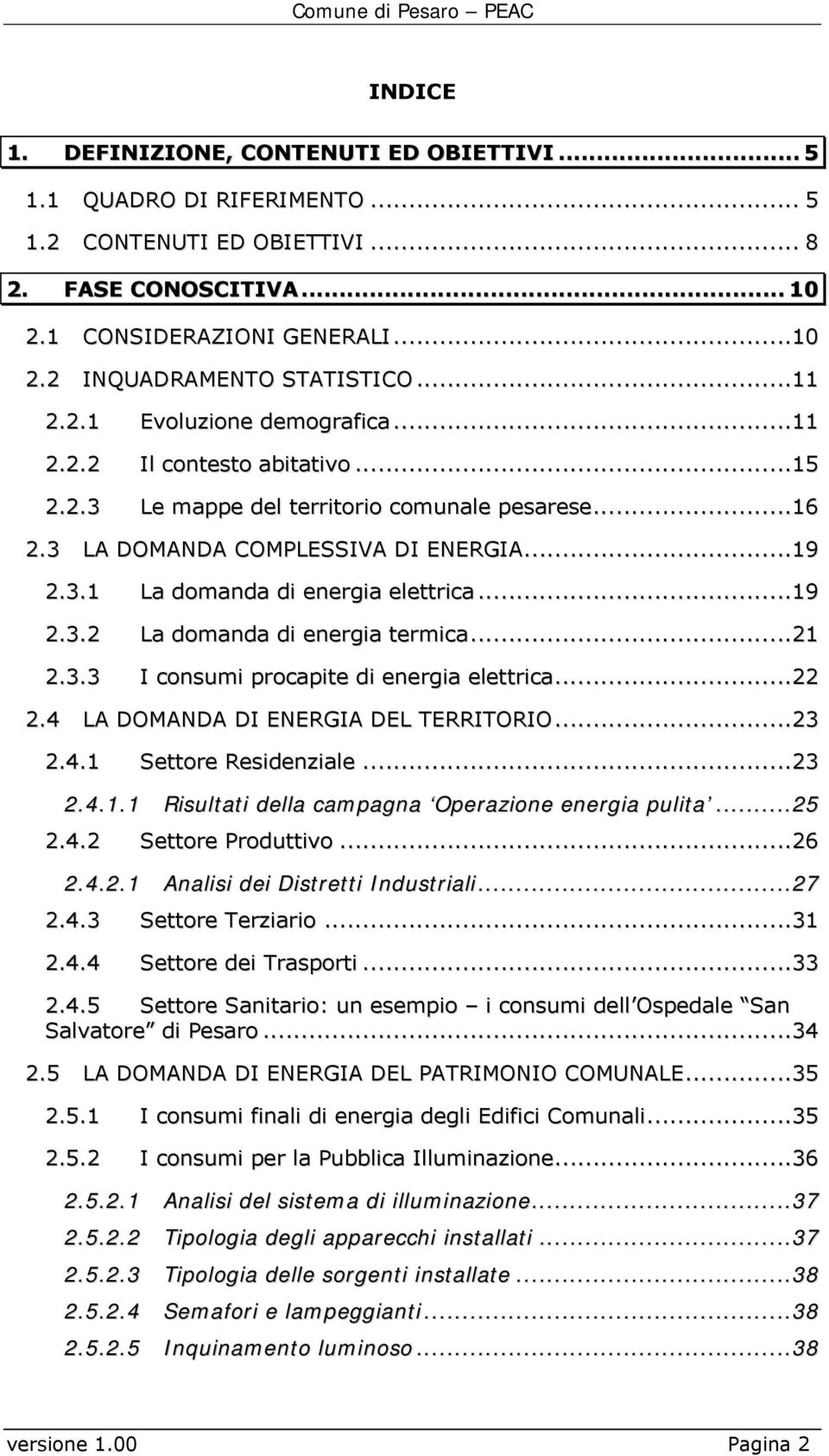 ..19 2.3.2 La domanda di energia termica...21 2.3.3 I consumi procapite di energia elettrica...22 2.4 LA DOMANDA DI ENERGIA DEL TERRITORIO...23 2.4.1 Settore Residenziale...23 2.4.1.1 Risultati della campagna Operazione energia pulita.