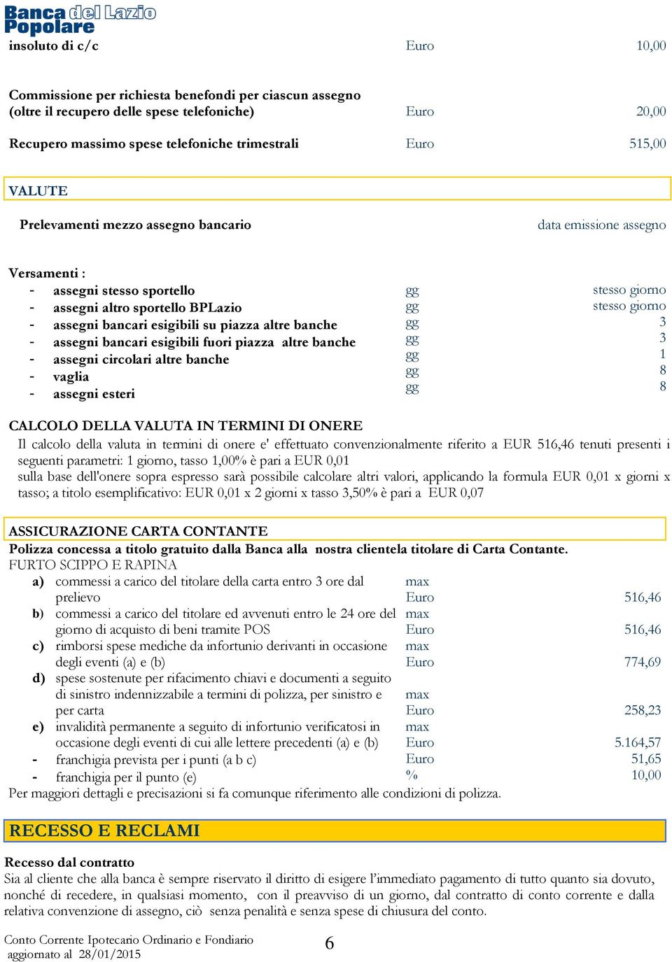 bancari esigibili fuori piazza altre banche - assegni circolari altre banche - vaglia - assegni esteri stesso giorno stesso giorno 3 3 1 8 8 CALCOLO DELLA VALUTA IN TERMINI DI ONERE Il calcolo della