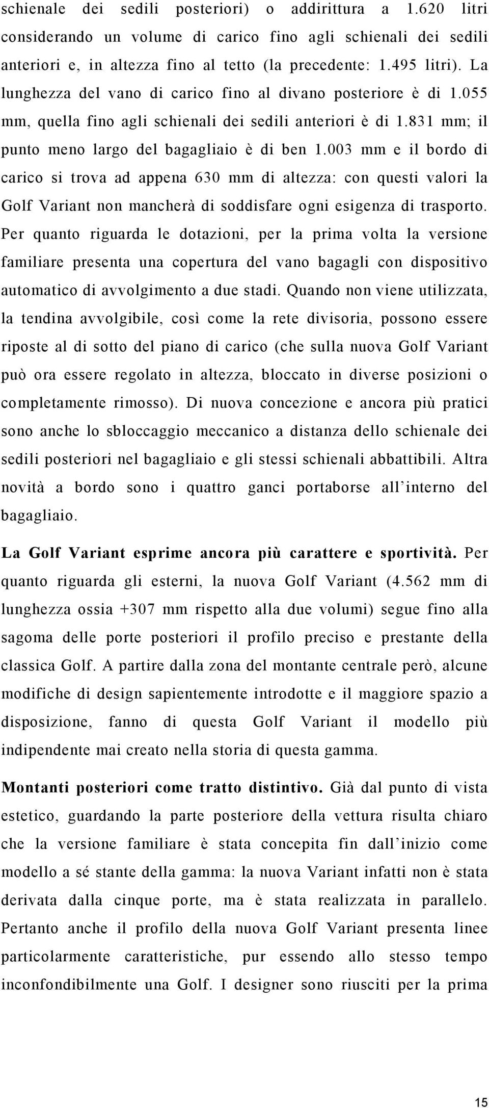 003 mm e il bordo di carico si trova ad appena 630 mm di altezza: con questi valori la Golf Variant non mancherà di soddisfare ogni esigenza di trasporto.