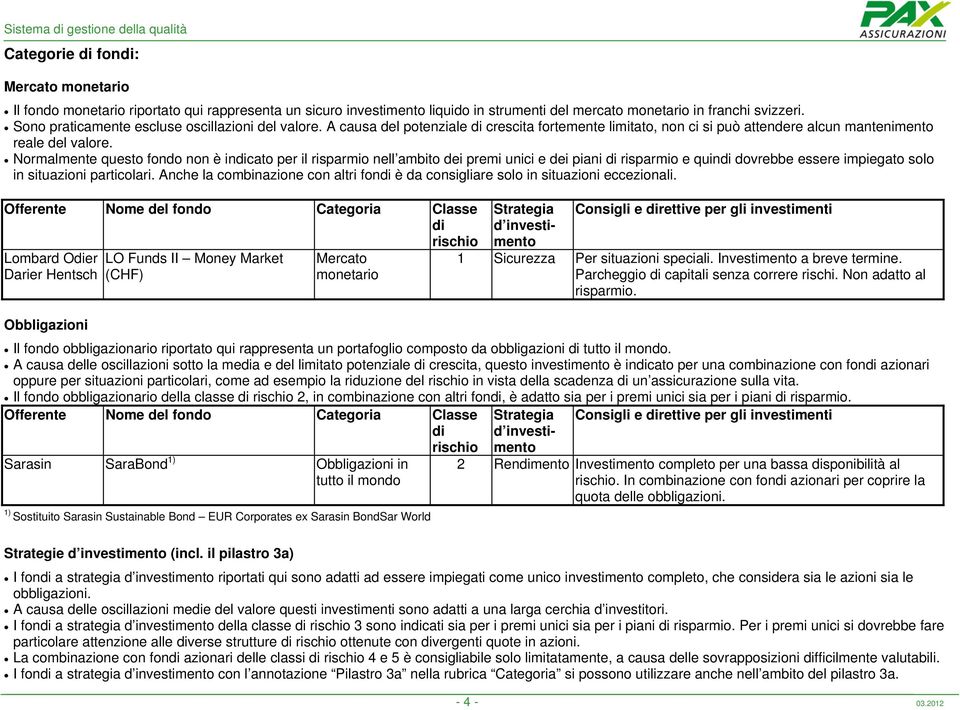 Normalmente questo fondo non è incato per il risparmio nell ambito dei premi unici e dei piani risparmio e quin dovrebbe essere impiegato solo in situazioni particolari.