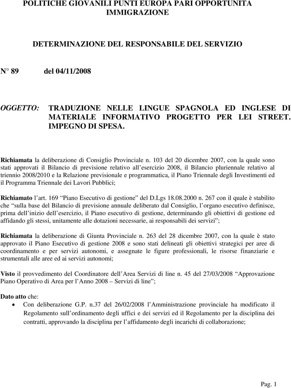 103 del 20 dicembre 2007, con la quale sono stati approvati il Bilancio di previsione relativo all esercizio 2008, il Bilancio pluriennale relativo al triennio 2008/2010 e la Relazione previsionale e