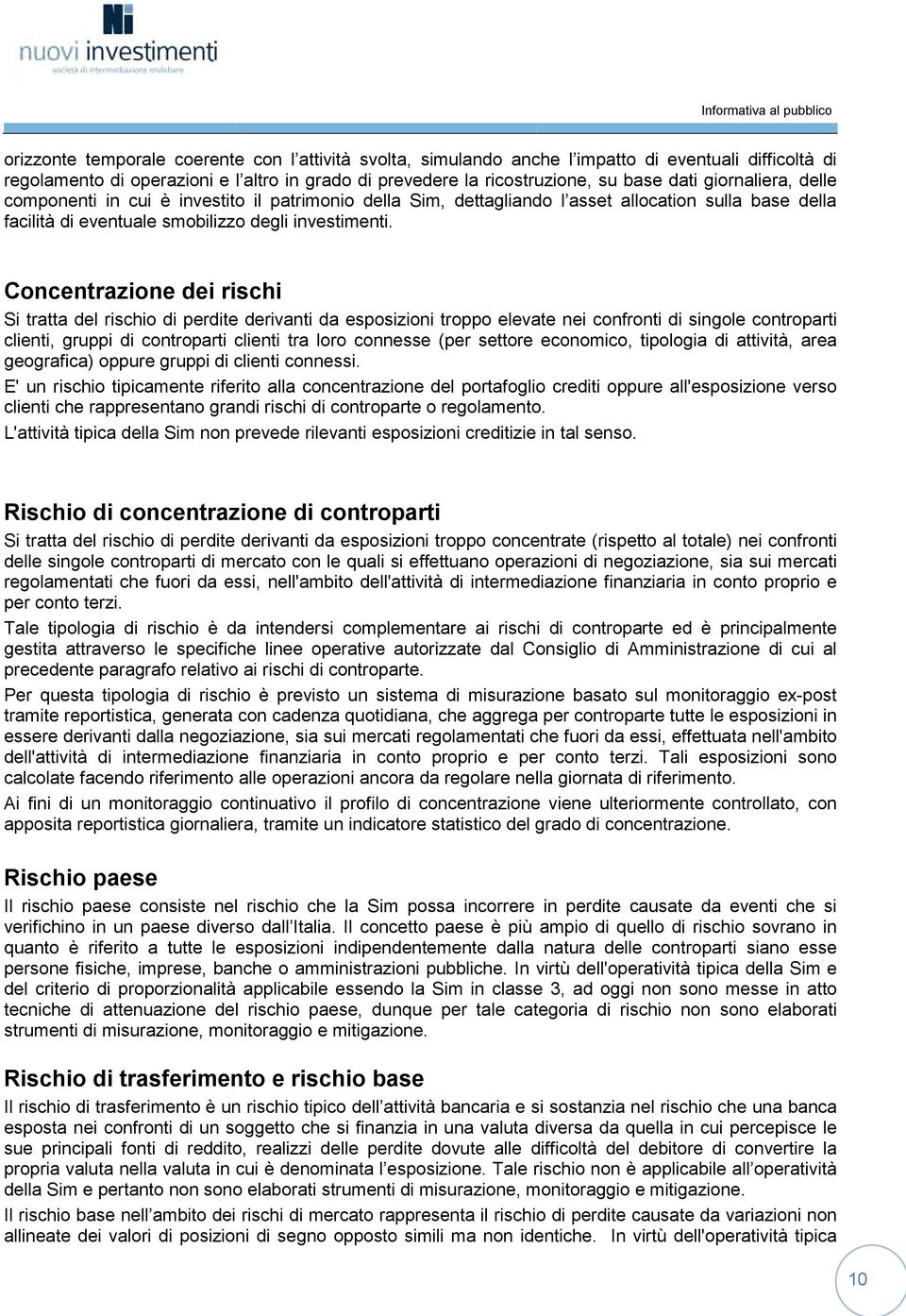 Concentrazione dei rischi Si tratta del rischio di perdite derivanti da esposizioni troppo elevate nei confronti di singole controparti clienti, gruppi di controparti clienti tra loro connesse (per