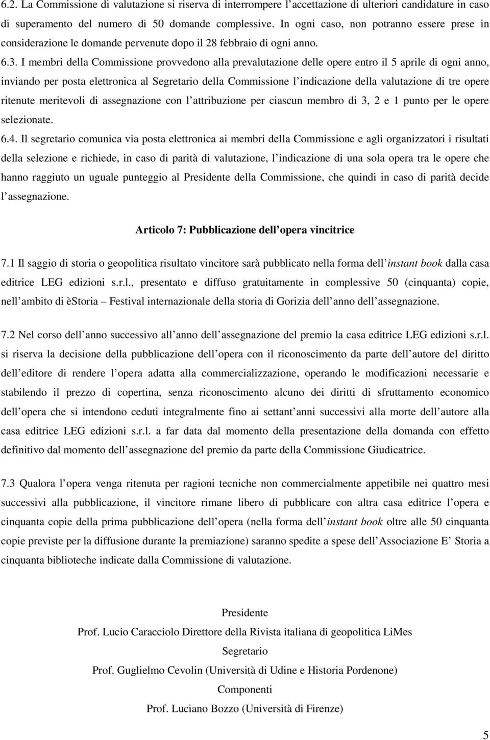 I membri della Commissione provvedono alla prevalutazione delle opere entro il 5 aprile di ogni anno, inviando per posta elettronica al Segretario della Commissione l indicazione della valutazione di