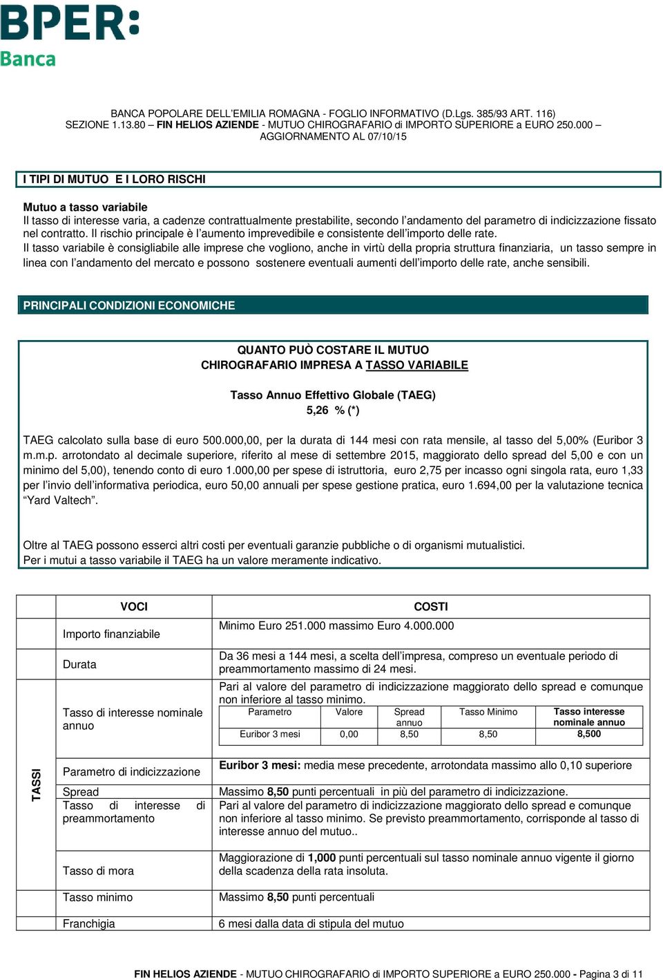 Il tasso variabile è consigliabile alle imprese che vogliono, anche in virtù della propria struttura finanziaria, un tasso sempre in linea con l andamento del mercato e possono sostenere eventuali