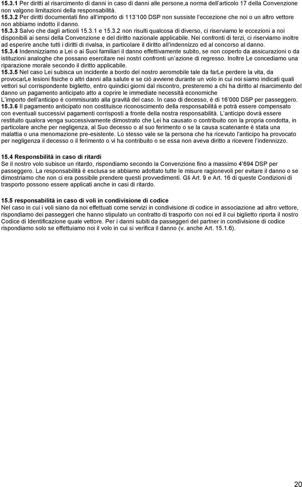 Nei confronti di terzi, ci riserviamo inoltre ad esperire anche tutti i diritti di rivalsa, in particolare il diritto all indennizzo ed al concorso al danno. 15.3.