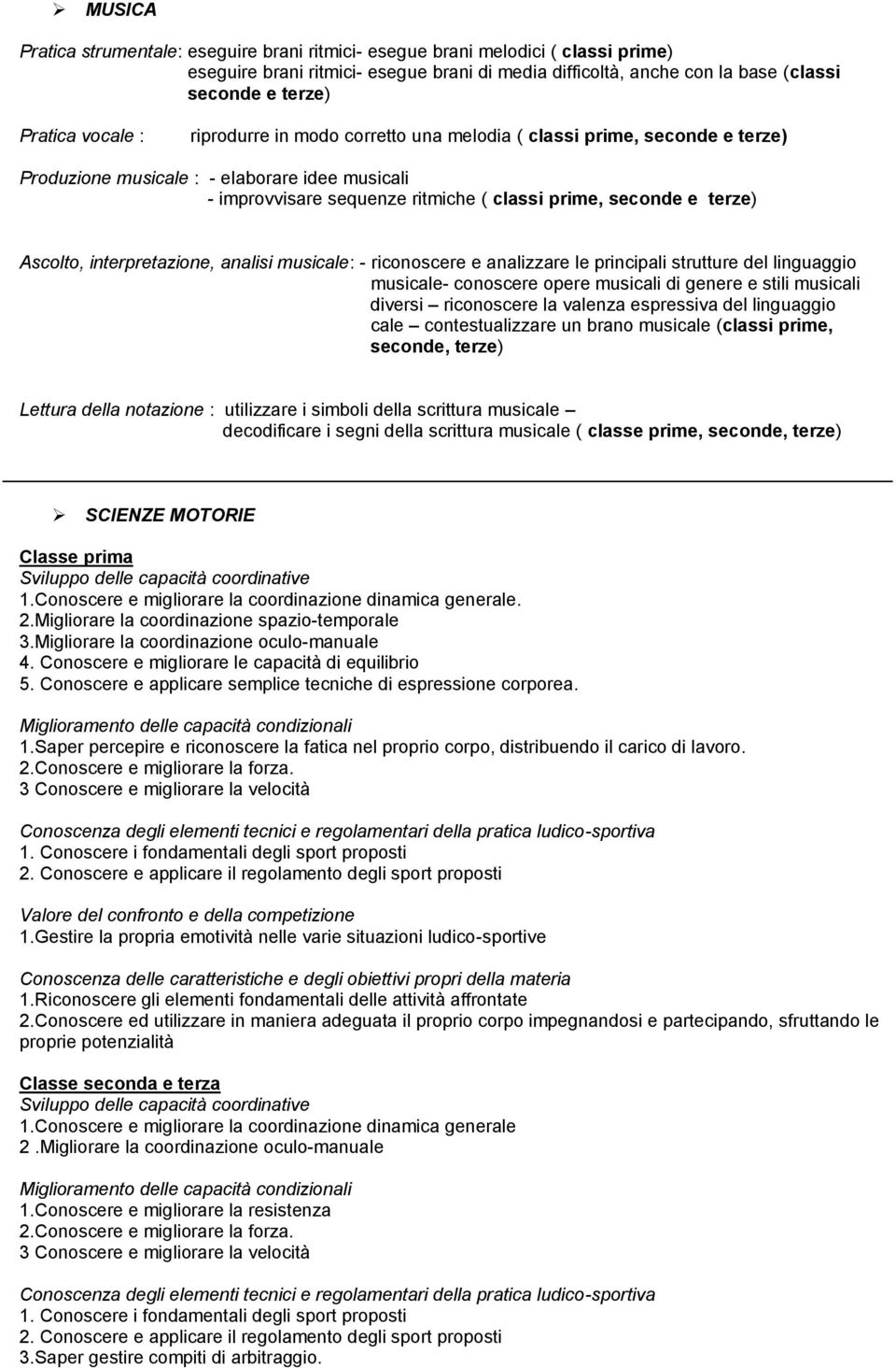 Ascolto, interpretazione, analisi musicale: - riconoscere e analizzare le principali strutture del linguaggio musicale- conoscere opere musicali di genere e stili musicali diversi riconoscere la