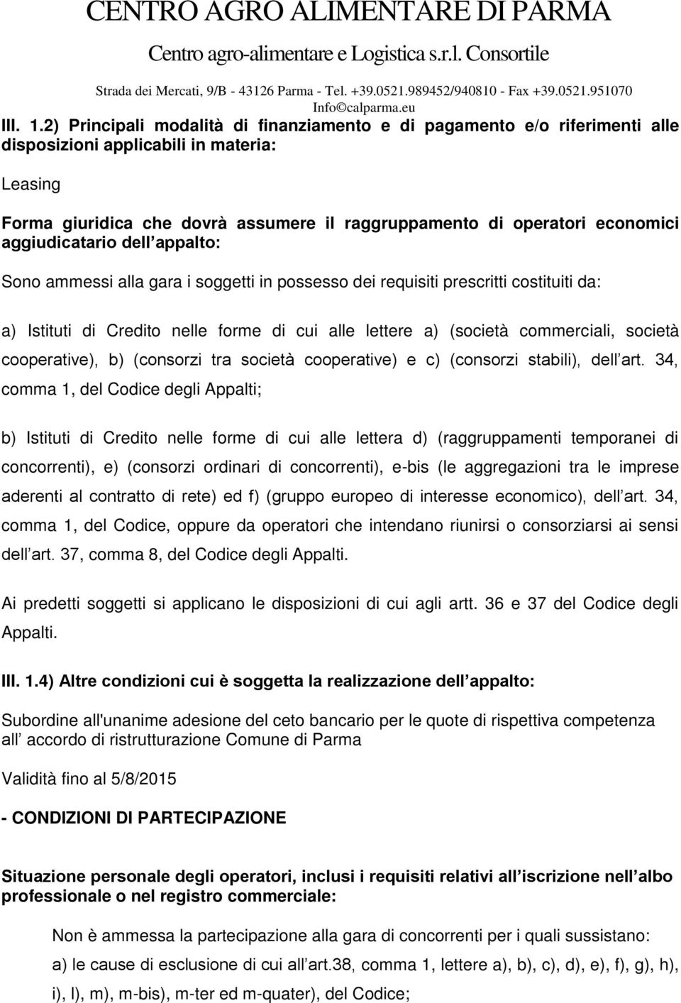 aggiudicatario dell appalto: Sono ammessi alla gara i soggetti in possesso dei requisiti prescritti costituiti da: a) Istituti di Credito nelle forme di cui alle lettere a) (società commerciali,