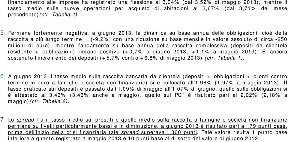 Permane fortemente negativa, a giugno 2013, la dinamica su base annua delle obbligazioni, cioè della raccolta a più lungo termine (-9,2%, con una riduzione su base mensile in valore assoluto di circa