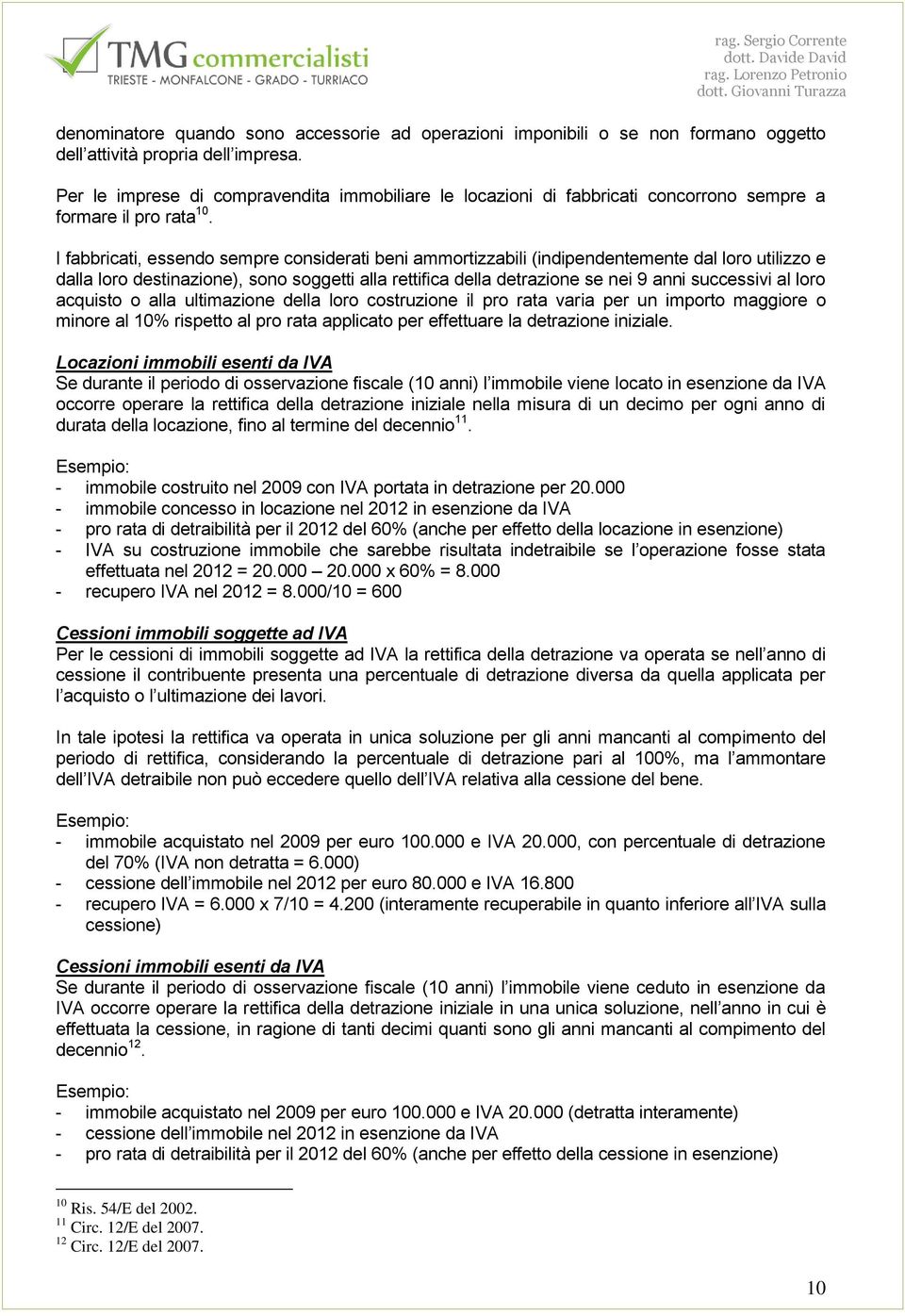 I fabbricati, essendo sempre considerati beni ammortizzabili (indipendentemente dal loro utilizzo e dalla loro destinazione), sono soggetti alla rettifica della detrazione se nei 9 anni successivi al