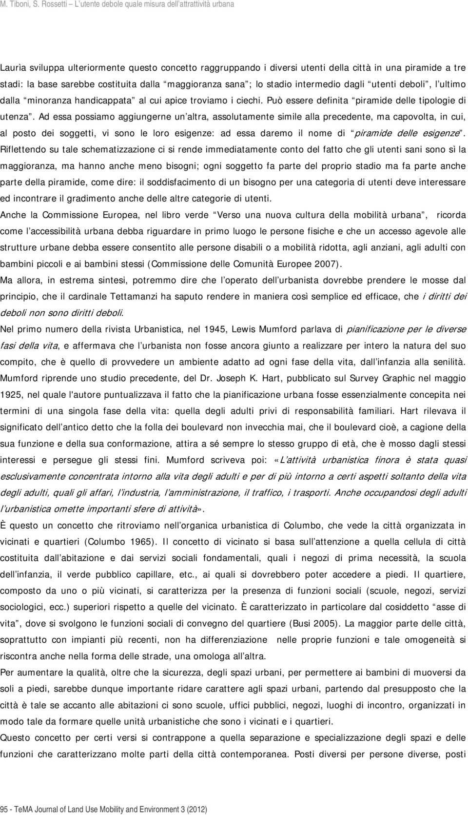 Ad essa possiamo aggiungerne un altra, assolutamente simile alla precedente, ma capovolta, in cui, al posto dei soggetti, vi sono le loro esigenze: ad essa daremo il nome di piramide delle esigenze.