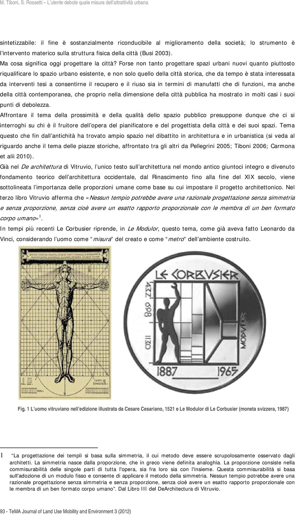 Forse non tanto progettare spazi urbani nuovi quanto piuttosto riqualificare lo spazio urbano esistente, e non solo quello della città storica, che da tempo è stata interessata da interventi tesi a