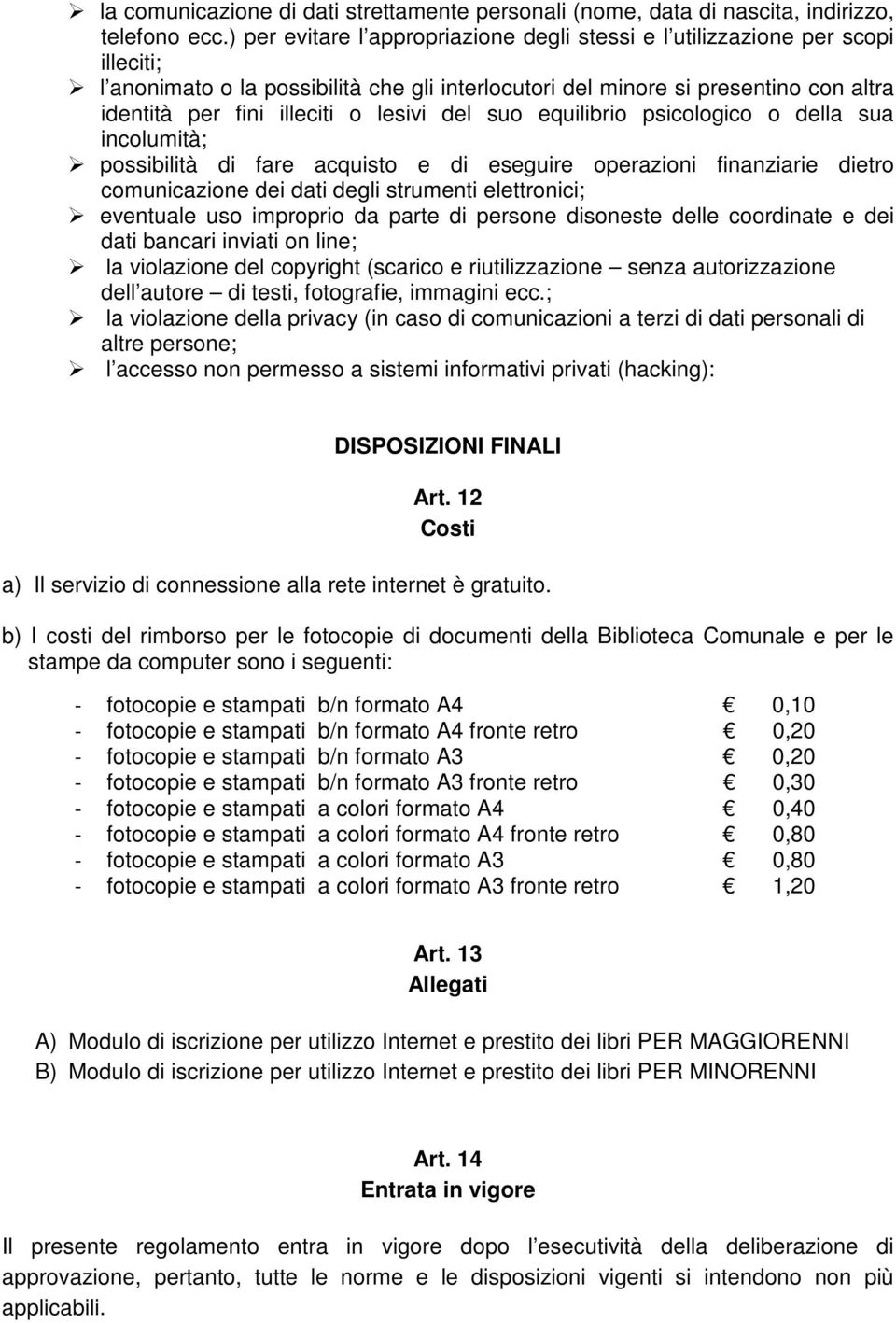 lesivi del suo equilibrio psicologico o della sua incolumità; possibilità di fare acquisto e di eseguire operazioni finanziarie dietro comunicazione dei dati degli strumenti elettronici; eventuale