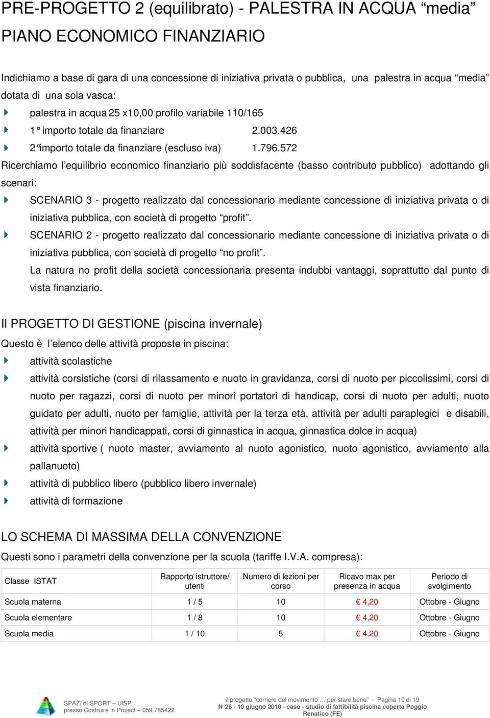 572 Ricerchiamo l equilibrio economico finanziario più soddisfacente (basso contributo pubblico) adottando gli scenari: SCENARIO 3 - progetto realizzato dal concessionario mediante concessione di