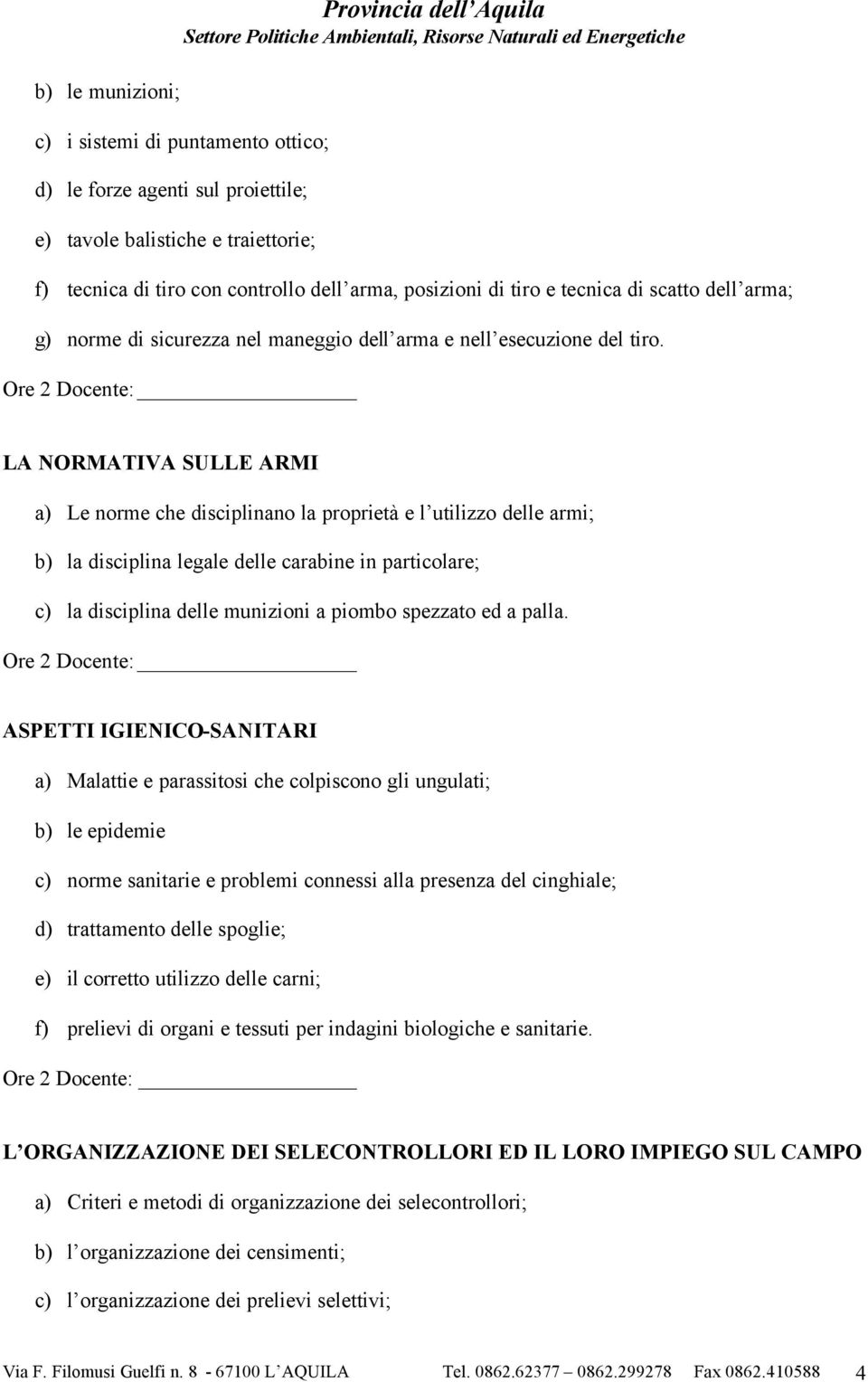 LA NORMATIVA SULLE ARMI a) Le norme che disciplinano la proprietà e l utilizzo delle armi; b) la disciplina legale delle carabine in particolare; c) la disciplina delle munizioni a piombo spezzato ed