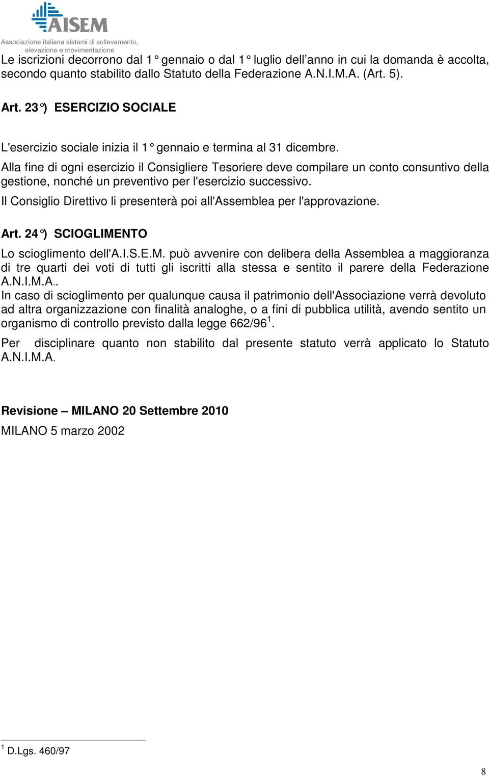 Alla fine di ogni esercizio il Consigliere Tesoriere deve compilare un conto consuntivo della gestione, nonché un preventivo per l'esercizio successivo.