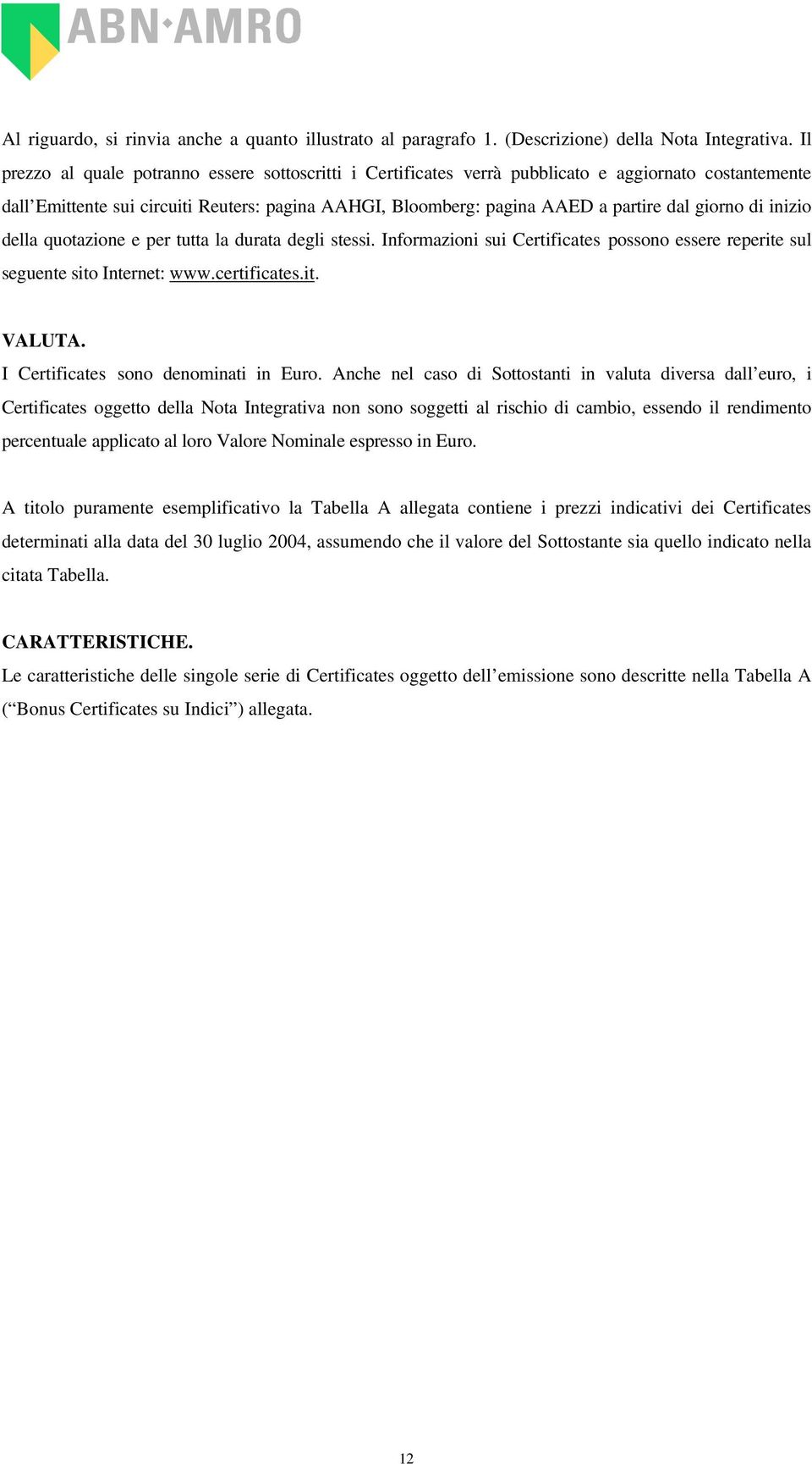 giorno di inizio della quotazione e per tutta la durata degli stessi. Informazioni sui Certificates possono essere reperite sul seguente sito Internet: www.certificates.it. VALUTA.