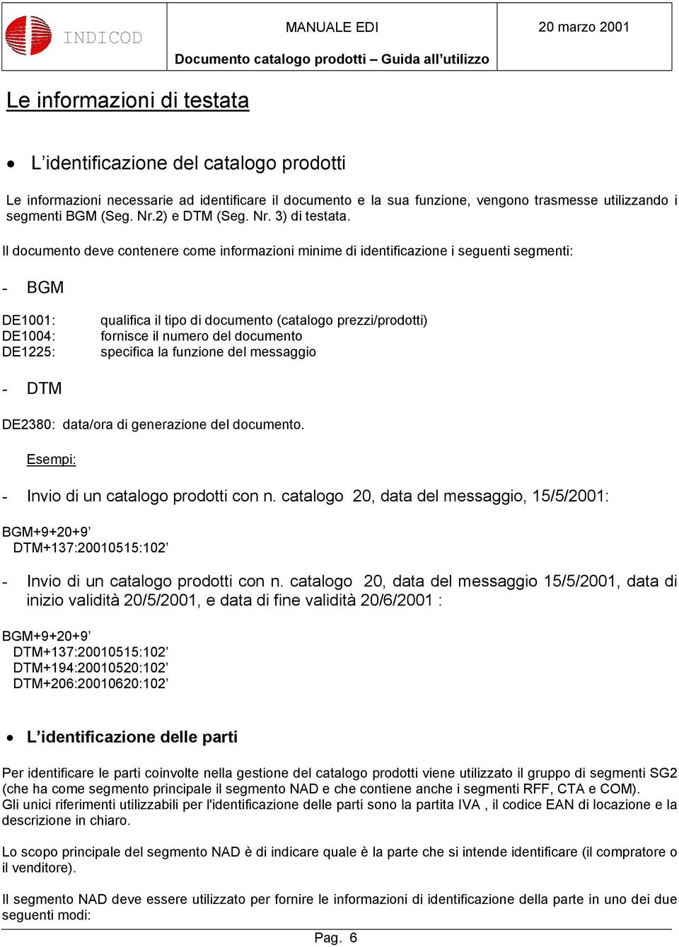 Il documento deve contenere come informazioni minime di identificazione i seguenti segmenti: - BGM DE1001: DE1004: DE1225: qualifica il tipo di documento (catalogo prezzi/prodotti) fornisce il numero