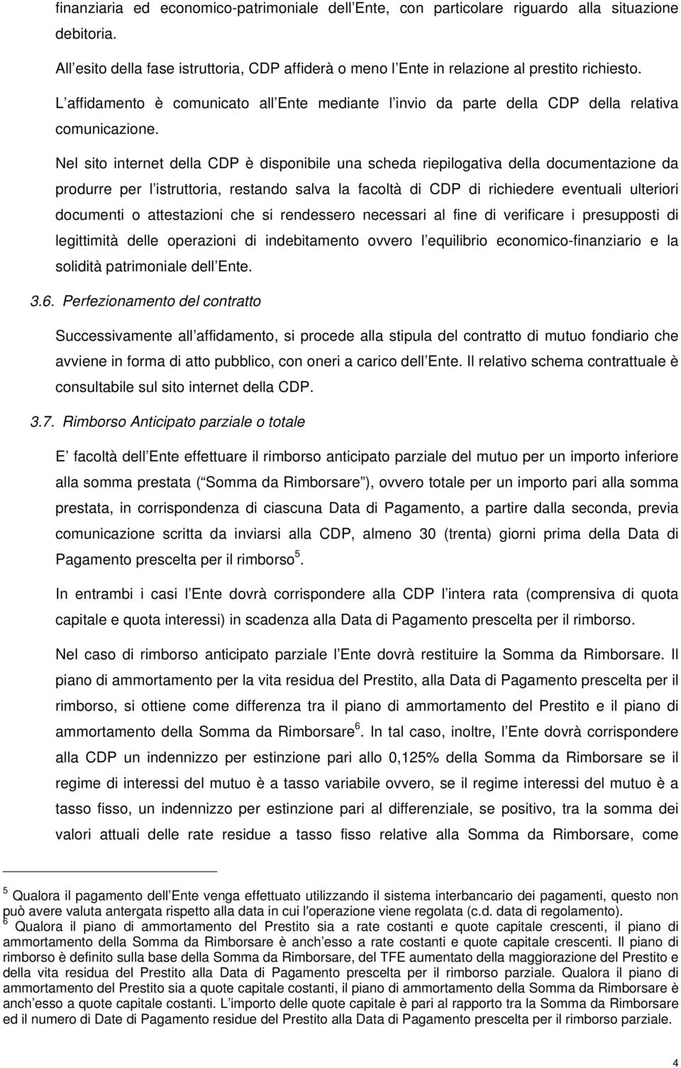 Nel sito internet della CDP è disponibile una scheda riepilogativa della documentazione da produrre per l istruttoria, restando salva la facoltà di CDP di richiedere eventuali ulteriori documenti o