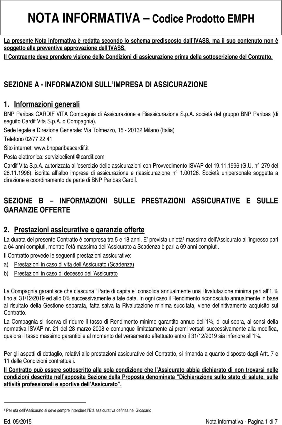 Informazioni generali BNP Paribas CARDIF VITA Compagnia di Assicurazione e Riassicurazione S.p.A. società del gruppo BNP Paribas (di seguito Cardif Vita S.p.A. o Compagnia).