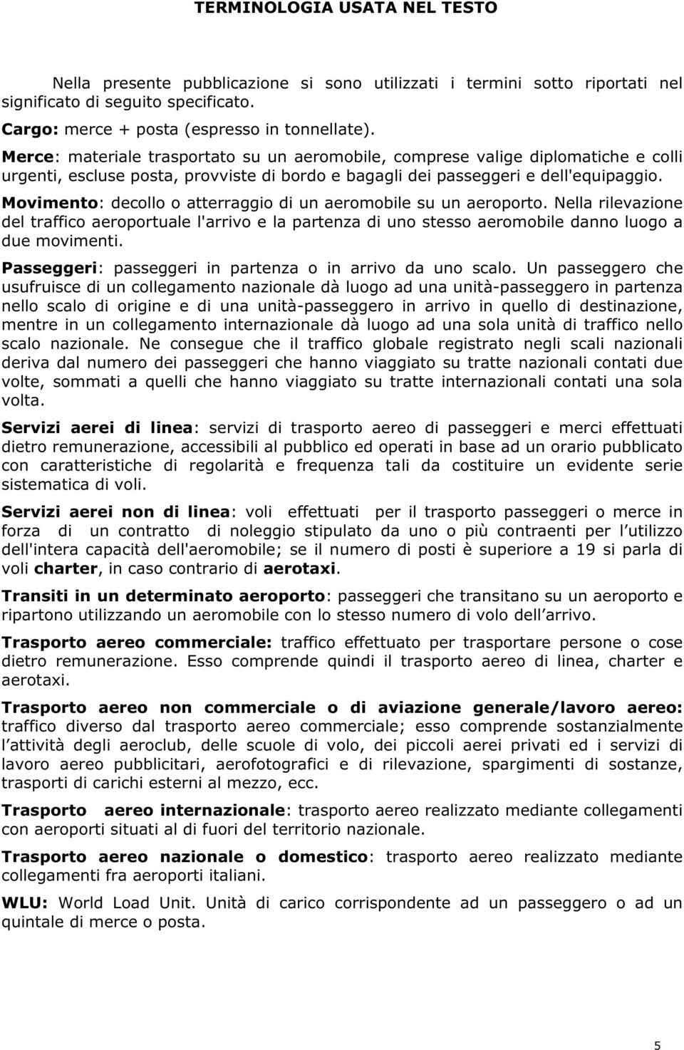 Movimento: decollo o atterraggio di un aeromobile su un aeroporto. Nella rilevazione del traffico aeroportuale l'arrivo e la partenza di uno stesso aeromobile danno luogo a due movimenti.