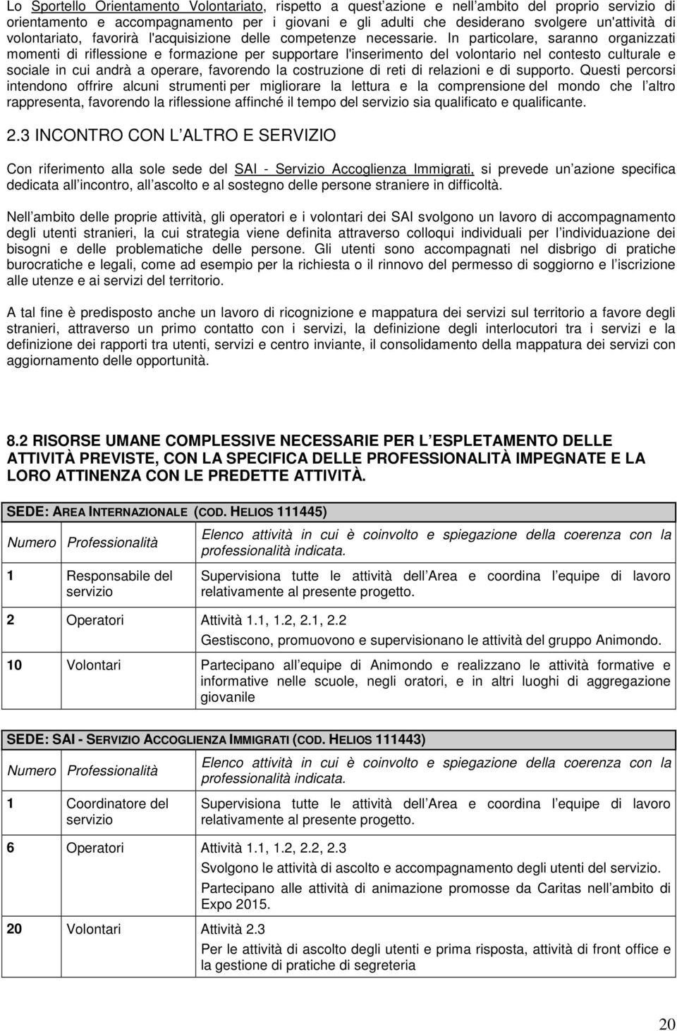 In particolare, saranno organizzati momenti di riflessione e formazione per supportare l'inserimento del volontario nel contesto culturale e sociale in cui andrà a operare, favorendo la costruzione