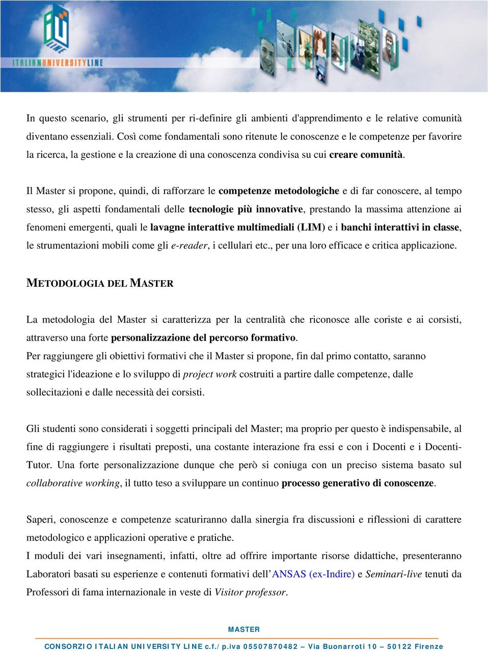 Il Master si propone, quindi, di rafforzare le competenze metodologiche e di far conoscere, al tempo stesso, gli aspetti fondamentali delle tecnologie più innovative, prestando la massima attenzione