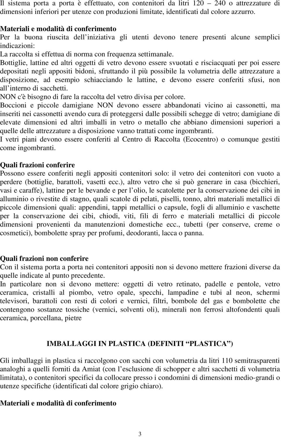 Bottiglie, lattine ed altri oggetti di vetro devono essere svuotati e risciacquati per poi essere depositati negli appositi bidoni, sfruttando il più possibile la volumetria delle attrezzature a