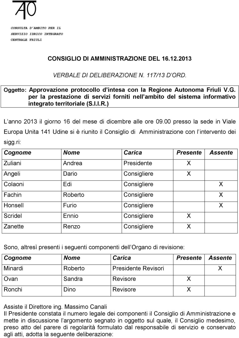 00 presso la sede in Viale Europa Unita 141 Udine si è riunito il Consiglio di Amministrazione con l intervento dei sigg.