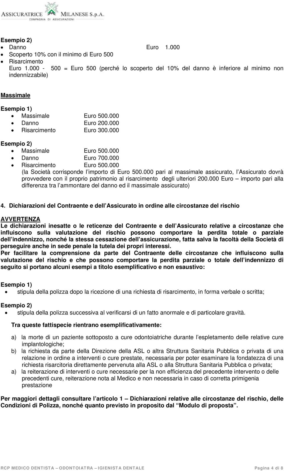 000 Esempio 2) Massimale Euro 500.000 Danno Euro 700.000 Risarcimento Euro 500.000 (la Società corrisponde l importo di Euro 500.