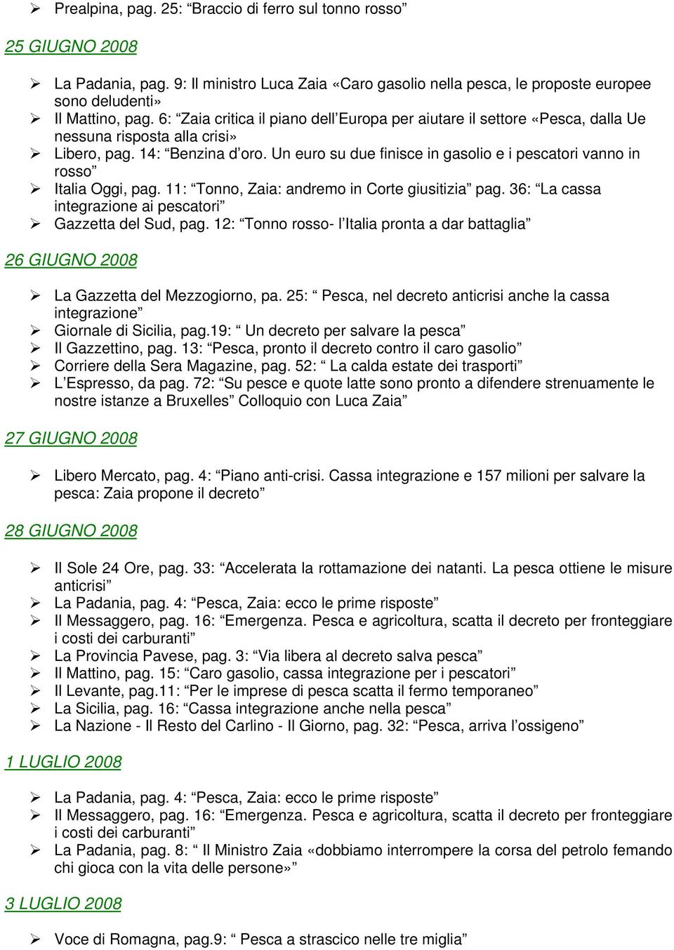 Un euro su due finisce in gasolio e i pescatori vanno in rosso Italia Oggi, pag. 11: Tonno, Zaia: andremo in Corte giusitizia pag. 36: La cassa integrazione ai pescatori Gazzetta del Sud, pag.