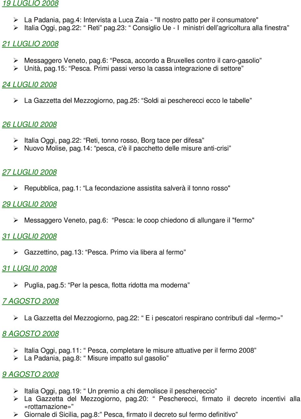 Primi passi verso la cassa integrazione di settore 24 LUGLI0 2008 La Gazzetta del Mezzogiorno, pag.25: Soldi ai pescherecci ecco le tabelle 26 LUGLI0 2008 Italia Oggi, pag.