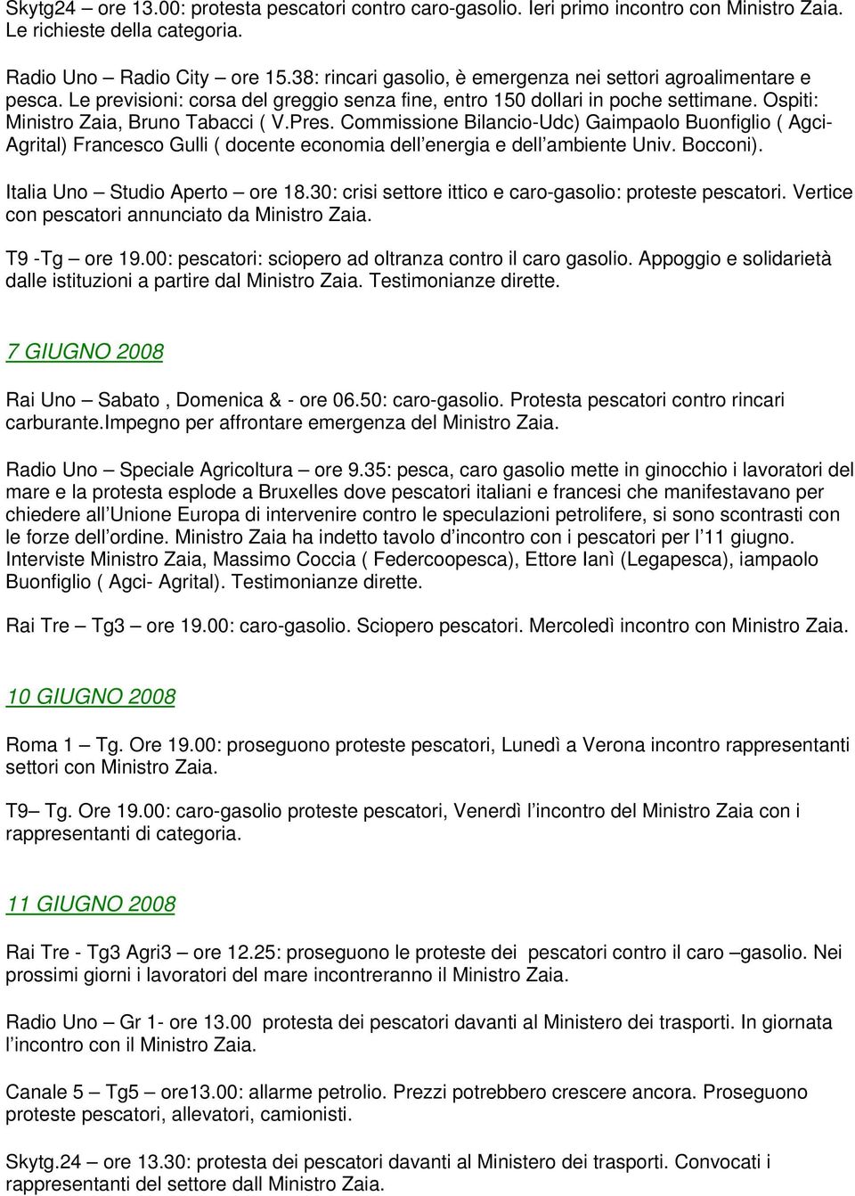 Commissione Bilancio-Udc) Gaimpaolo Buonfiglio ( Agci- Agrital) Francesco Gulli ( docente economia dell energia e dell ambiente Univ. Bocconi). Italia Uno Studio Aperto ore 18.