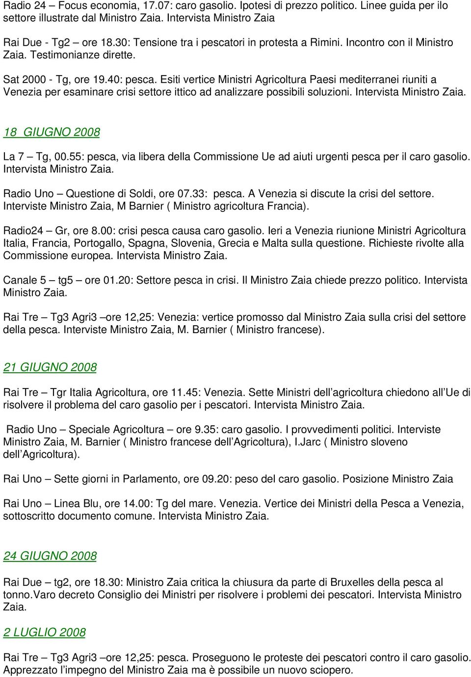 Esiti vertice Ministri Agricoltura Paesi mediterranei riuniti a Venezia per esaminare crisi settore ittico ad analizzare possibili soluzioni. Intervista Ministro Zaia. 18 GIUGNO 2008 La 7 Tg, 00.