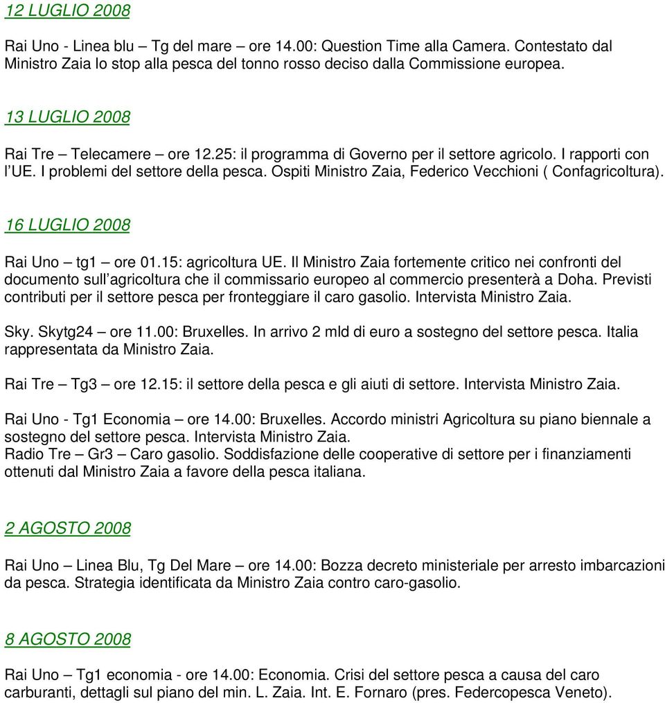 Ospiti Ministro Zaia, Federico Vecchioni ( Confagricoltura). 16 LUGLIO 2008 Rai Uno tg1 ore 01.15: agricoltura UE.