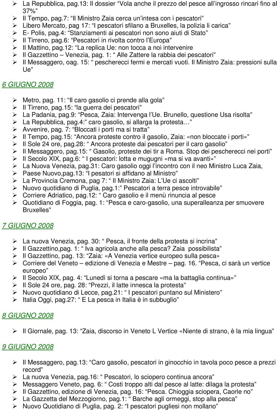 4: Stanziamenti ai pescatori non sono aiuti di Stato Il Tirreno, pag.6: Pescatori in rivolta contro l Europa Il Mattino, pag.12: La replica Ue: non tocca a noi intervenire Il Gazzettino Venezia, pag.