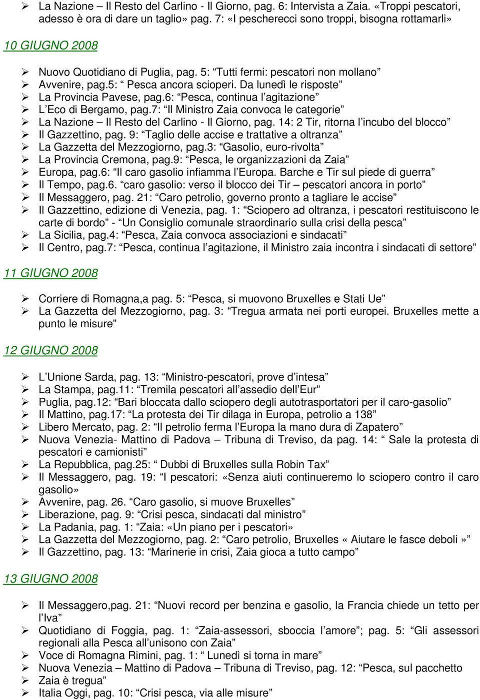 Da lunedì le risposte La Provincia Pavese, pag.6: Pesca, continua l agitazione L Eco di Bergamo, pag.7: Il Ministro Zaia convoca le categorie La Nazione Il Resto del Carlino - Il Giorno, pag.