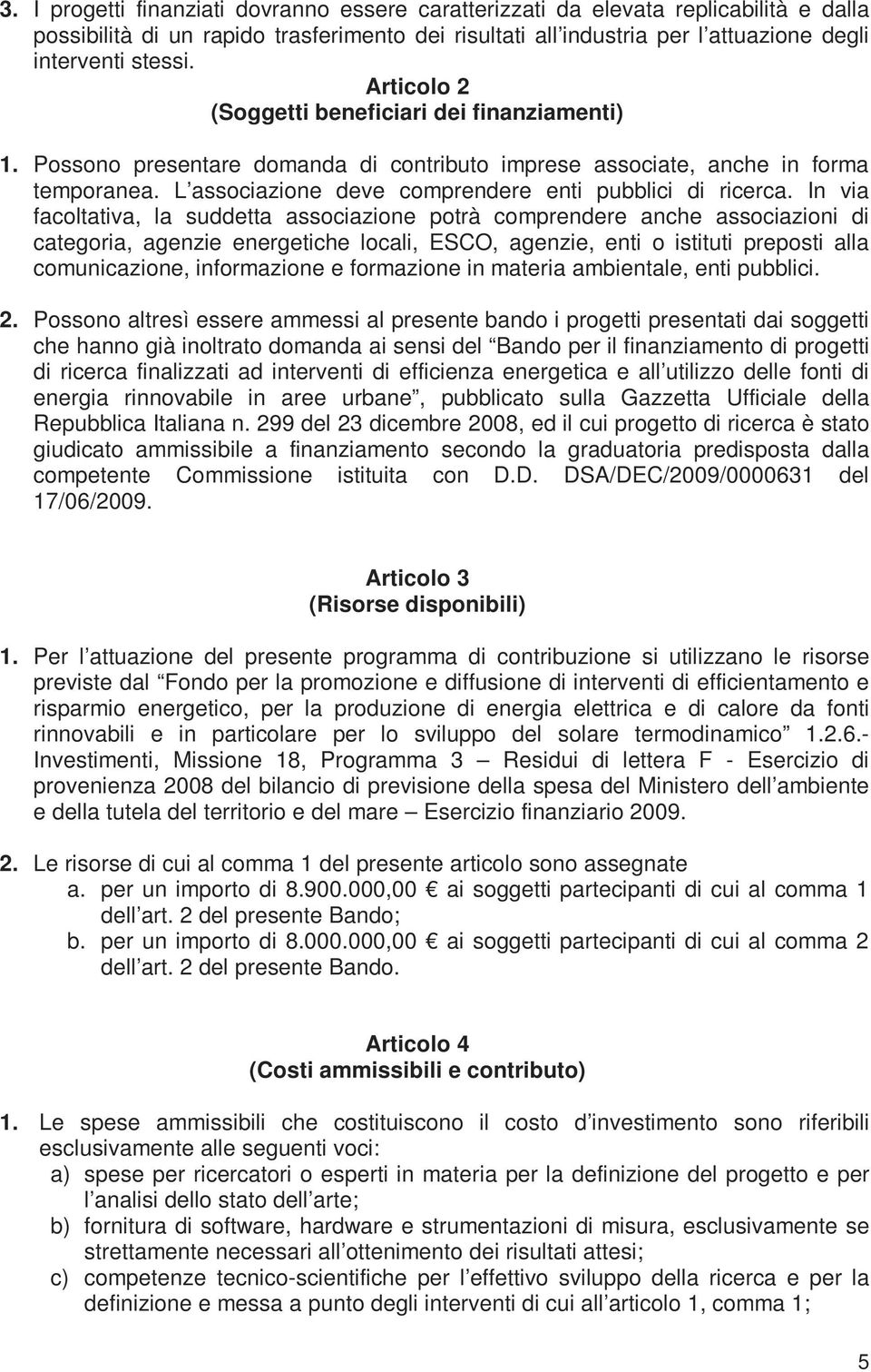 In via facoltativa, la suddetta associazione potrà comprendere anche associazioni di categoria, agenzie energetiche locali, ESCO, agenzie, enti o istituti preposti alla comunicazione, informazione e