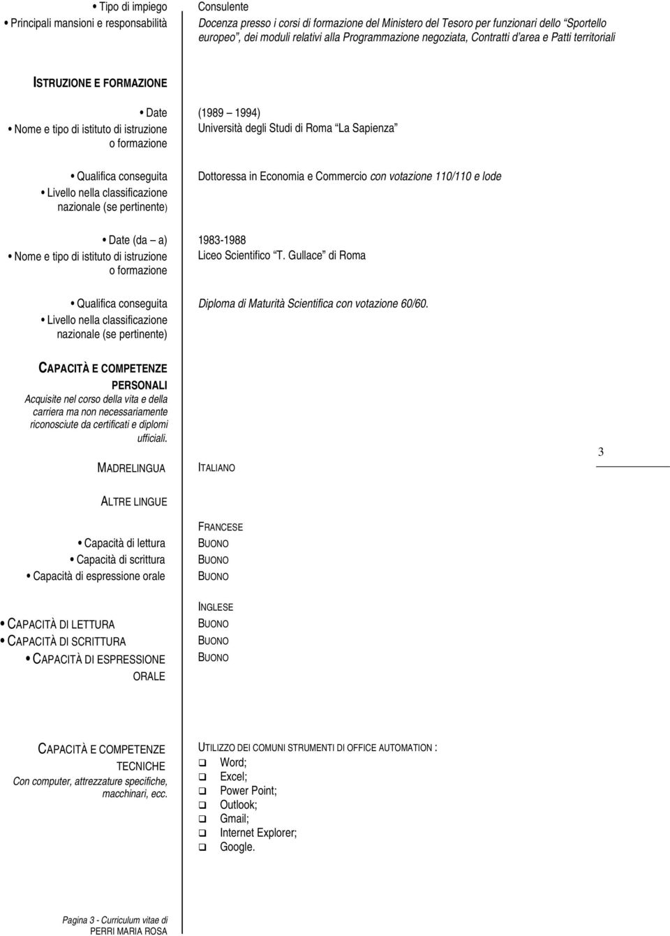 Qualifica conseguita Livello nella classificazione nazionale (se pertinente) Dottoressa in Economia e Commercio con votazione 110/110 e lode Date (da a) 1983-1988 Nome e tipo di istituto di