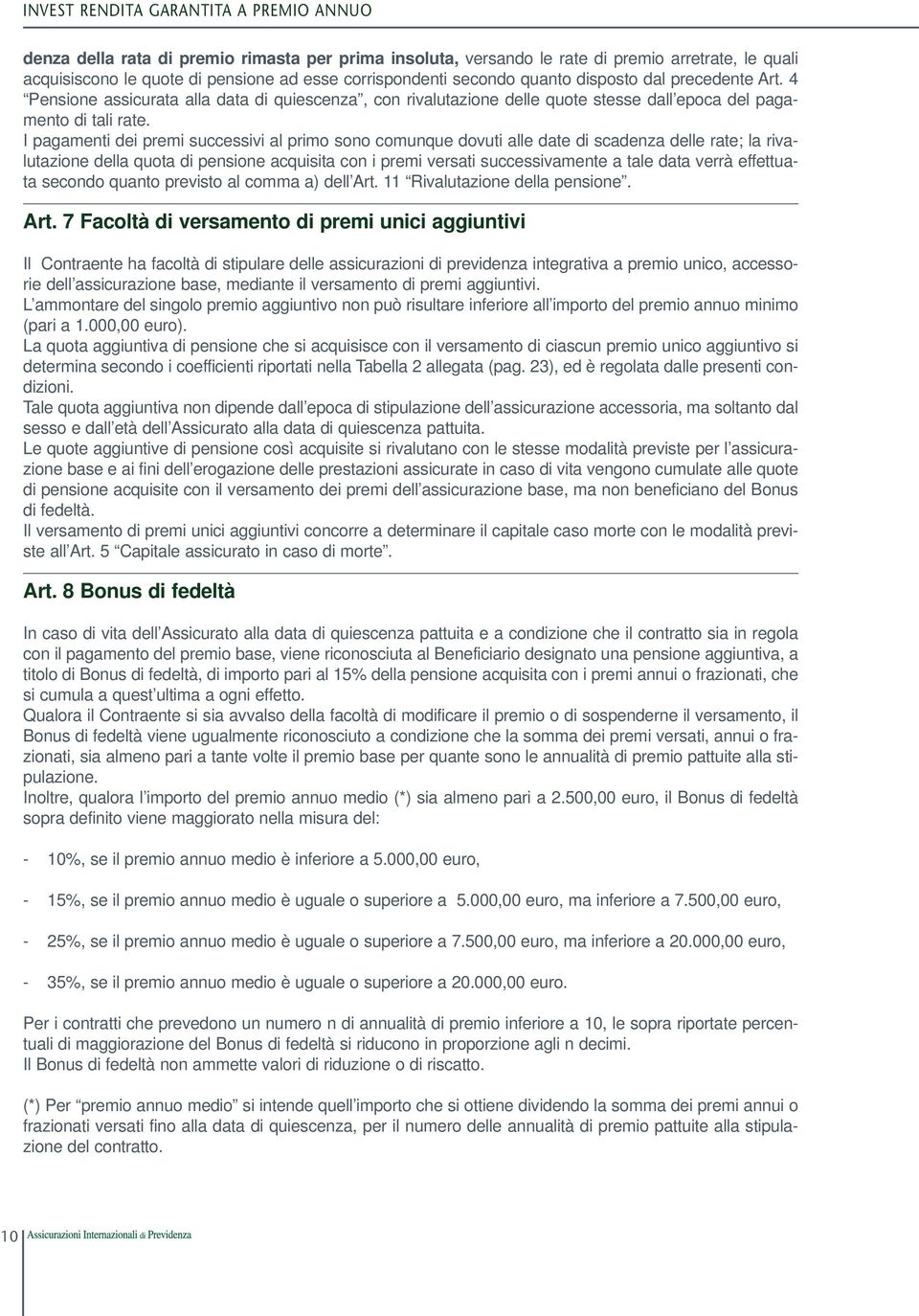 I pagamenti dei premi successivi al primo sono comunque dovuti alle date di scadenza delle rate; la rivalutazione della quota di pensione acquisita con i premi versati successivamente a tale data