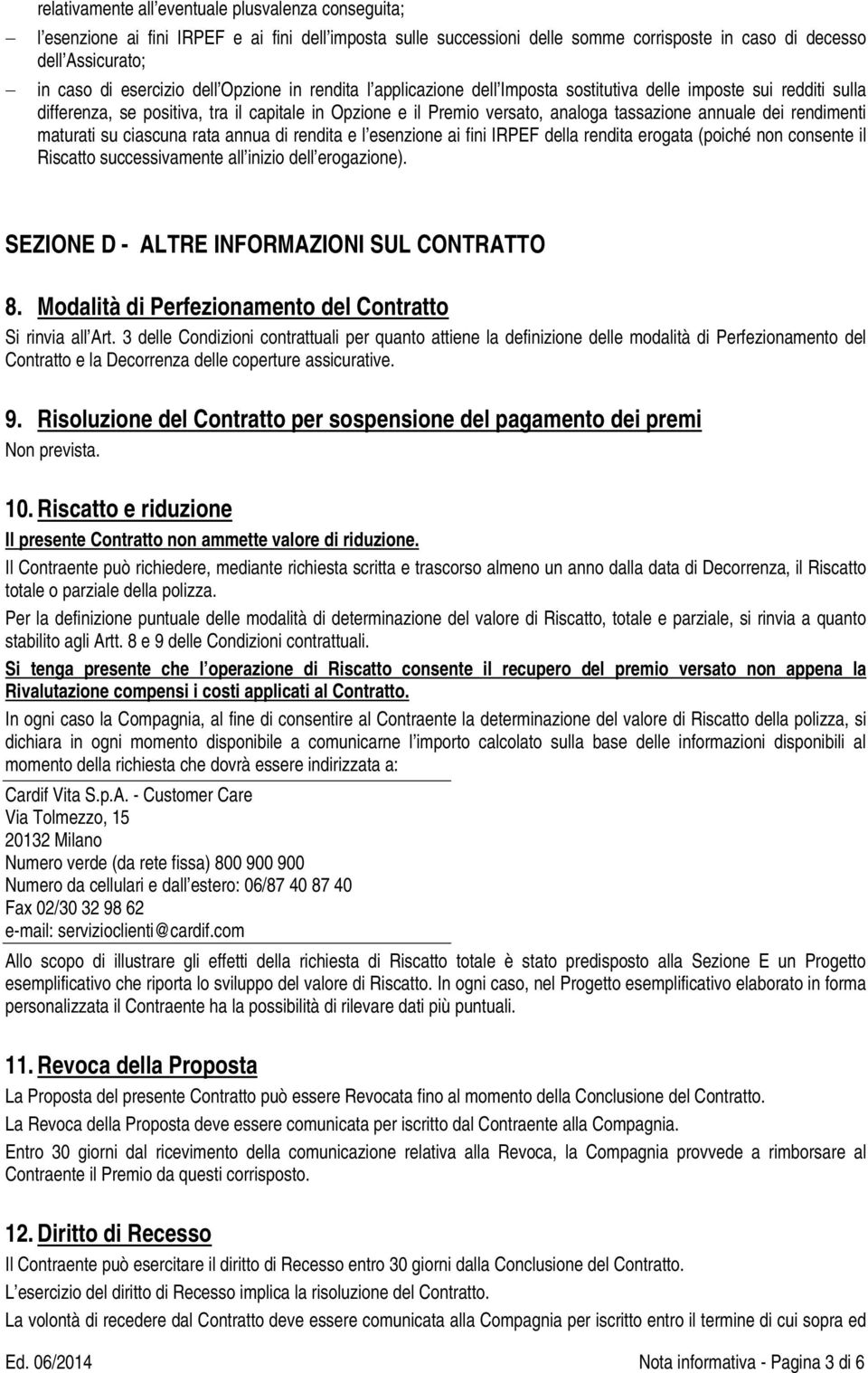 rendimenti maturati su ciascuna rata annua di rendita e l esenzione ai fini IRPEF della rendita erogata (poiché non consente il Riscatto successivamente all inizio dell erogazione).