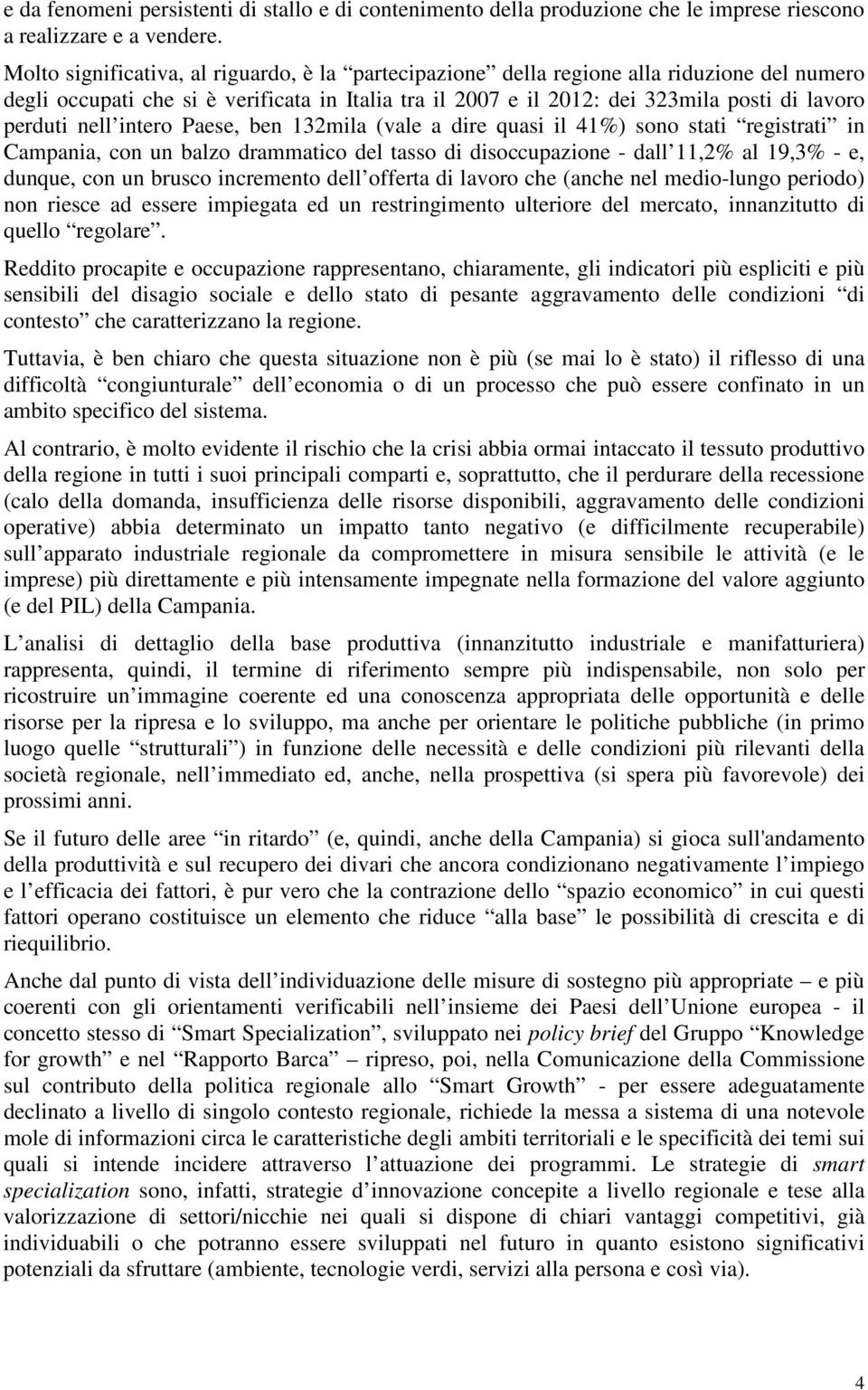 nell intero Paese, ben 132mila (vale a dire quasi il 41%) sono stati registrati in Campania, con un balzo drammatico del tasso di disoccupazione - dall 11,2% al 19,3% - e, dunque, con un brusco