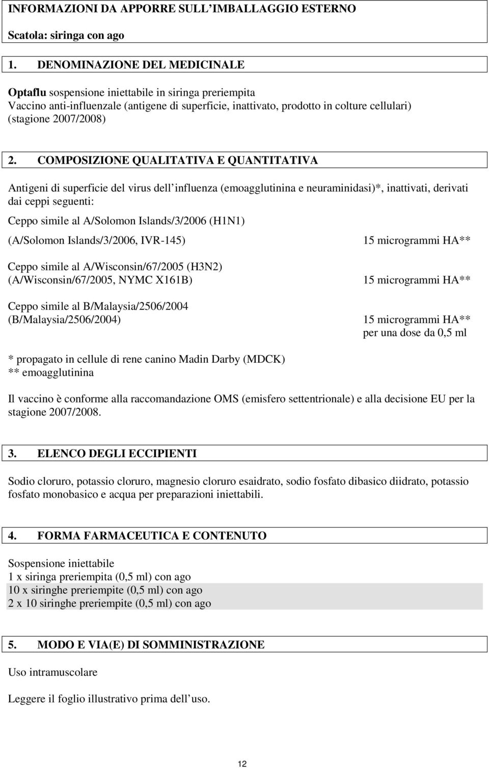 COMPOSIZIONE QUALITATIVA E QUANTITATIVA Antigeni di superficie del virus dell influenza (emoagglutinina e neuraminidasi)*, inattivati, derivati dai ceppi seguenti: Ceppo simile al A/Solomon