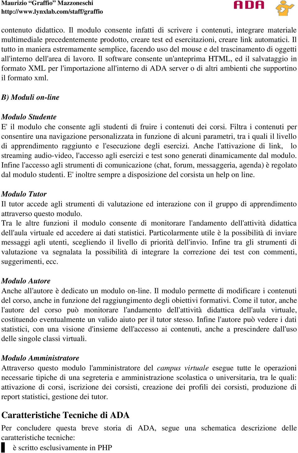 Il software consente un'anteprima HTML, ed il salvataggio in formato XML per l'importazione all'interno di ADA server o di altri ambienti che supportino il formato xml.