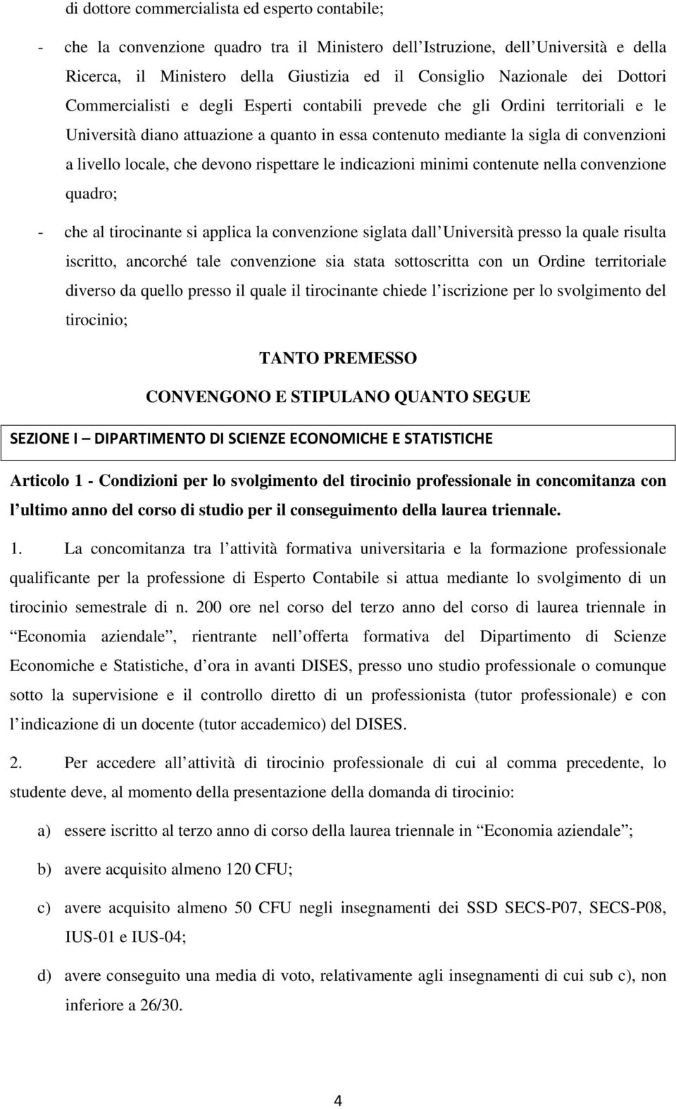 che devono rispettare le indicazioni minimi contenute nella convenzione quadro; - che al tirocinante si applica la convenzione siglata dall Università presso la quale risulta iscritto, ancorché tale