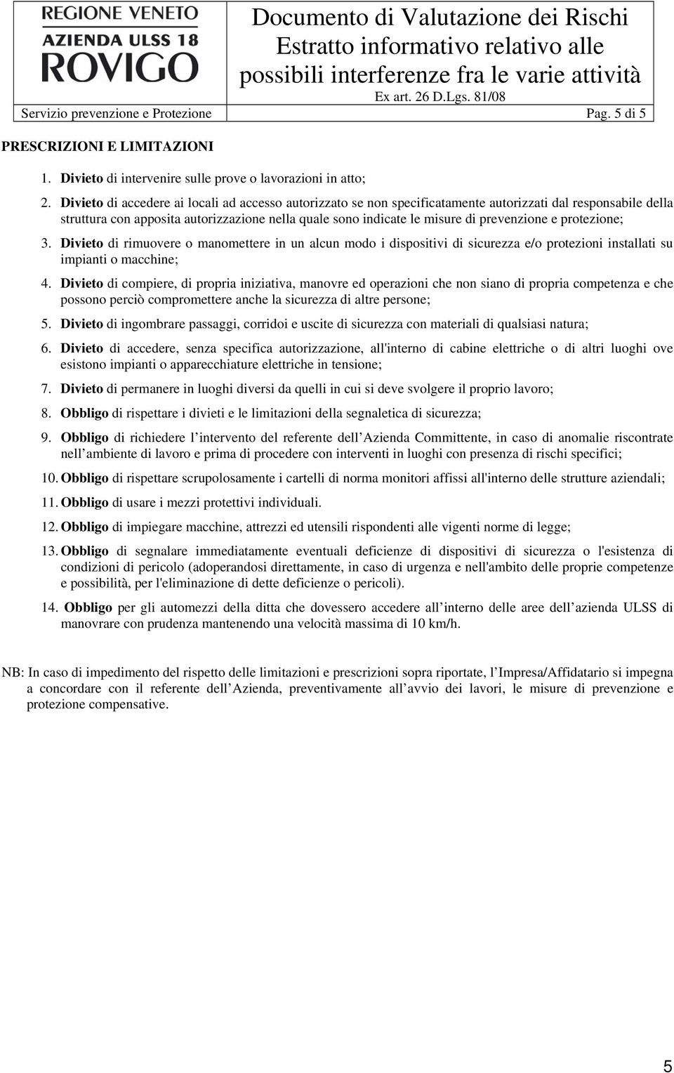 prevenzione e protezione; 3. Divieto di rimuovere o manomettere in un alcun modo i dispositivi di sicurezza e/o protezioni installati su impianti o macchine; 4.