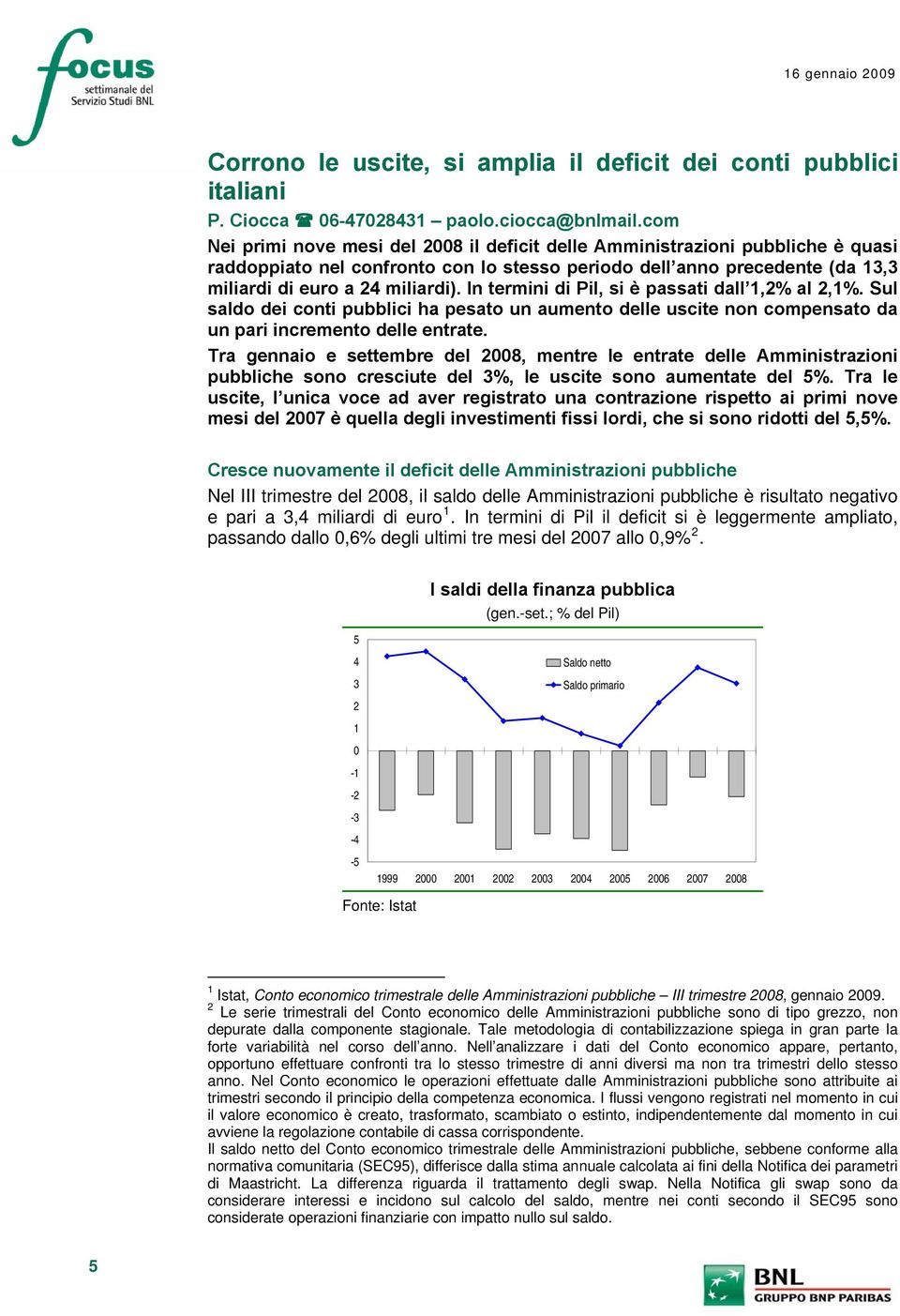 In termini di Pil, si è passati dall 1,2% al 2,1%. Sul saldo dei conti pubblici ha pesato un aumento delle uscite non compensato da un pari incremento delle entrate.