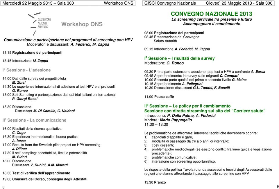 Zappa I a Sessione - L adesione 14.00 Dati dalle survey dei progetti pilota M. Zorzi 14.30 Le esperienze internazionali di adesione al test HPV e ai protocolli G. Ronco 15.