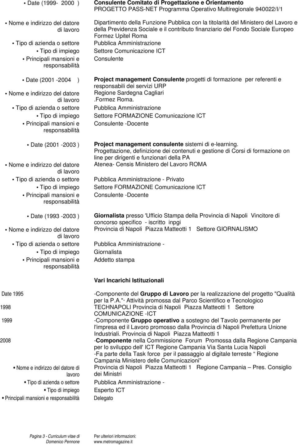 (2001-2004 ) Project management Consulente progetti di formazione per referenti e responsabili dei servizi URP Nome e indirizzo del datore Regione Sardegna Cagliari.Formez Roma.